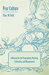 Pear Culture - A Manual for the Propagation, Planting, Cultivation, and Management (Paperback)