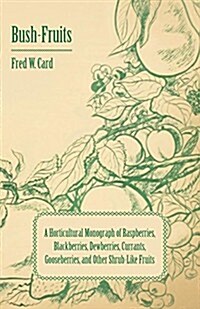 Bush-Fruits; A Horticultural Monograph of Raspberries, Blackberries, Dewberries, Currants, Gooseberries, and Other Shrub-Like Fruits (Paperback)