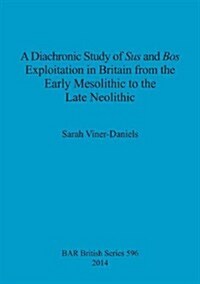 A Diachronic Study of Sus and Bos Exploitation in Britain from the Early Mesolithic to the Late Neolithic (Paperback)