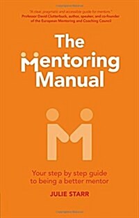 The Mentoring Manual : Your Step by Step Guide to Being a Better Mentor (Paperback)