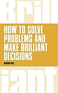 How to Solve Problems and Make Brilliant Decisions : Business Thinking Skills That Really Work (Paperback)
