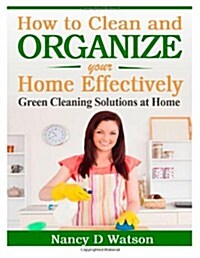 How to Clean and Organize Your Home Effectively: Green Cleaning Solutions at Home (Paperback)