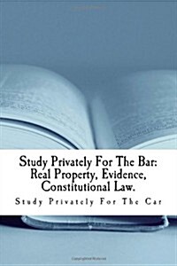 Study Privately for the Bar: Real Property, Evidence, Constitutional Law.: Private Law Study for Law School and Bar Exams Covering Vital Elements O (Paperback)