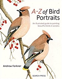 A-Z of Bird Portraits : An Illustrated Guide to Painting Beautiful Birds in Acrylics (Hardcover)