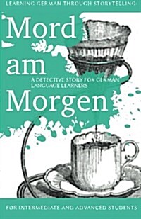 Learning German Through Storytelling: Mord Am Morgen - A Detective Story for German Language Learners (Includes Exercises): For Intermediate and Advan (Paperback)