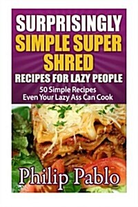 Surprisingly Simple Super Shred Diet Recipes for Lazy People: 50 Simple Ian K. Smiths Super Shred Recipes Even Your Lazy Ass Can Make (Paperback)