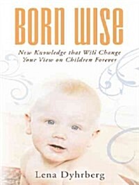 Born Wise: New Knowledge That Will Change Your View on Children Forever (Paperback)