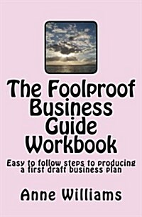 The Foolproof Business Guide Workbook: Easy to Follow Steps to Producing a First Draft Business Plan (Paperback)