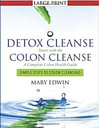 Detox Cleanse Starts with the Colon Cleanse: A Complete Colon Health Guide: Simple Steps to Colon Cleansing (Paperback)