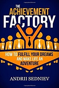 The Achievement Factory: How to Fulfill Your Dreams and Make Life an Adventure (Paperback)