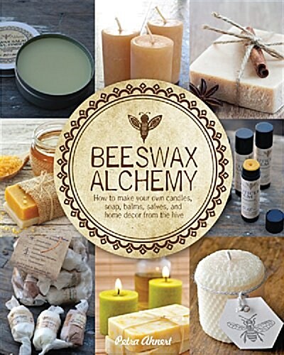 Beeswax Alchemy: How to Make Your Own Soap, Candles, Balms, Creams, and Salves from the Hive (Paperback)