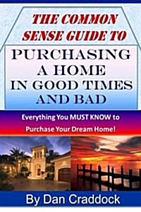 The Common Sense Guide to Purchasing a Home in Good Times and Bad (Paperback)