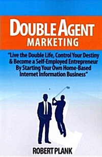 Double Agent Marketing: Live the Double Life, Control Your Destiny and Become a Self-Employed Entrepreneur by Starting Your Own Home-Based Int (Paperback)