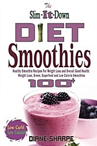The Slim-It-Down Diet Smoothies: Over 100 Healthy Smoothie Recipes for Weight Loss and Overall Good Health - Weight Loss, Green, Superfood and Low Cal (Paperback)