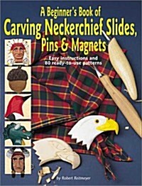 A Beginners Book of Carving Neckerchief Slides, Pins & Magnets: Easy Instructions and 80 Ready-To-Use Patterns (Paperback)