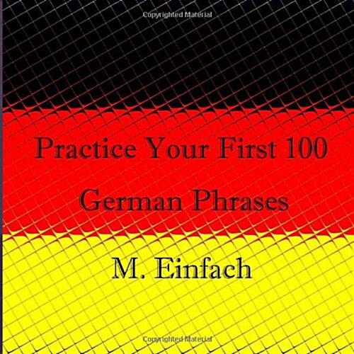 Practice Your First 100 German Phrases (Paperback)