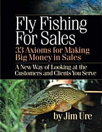 Fly Fishing for Sales: Learn the Axioms of Selling Sharp Steel Hooks to Fish and You Can Make Big Money in Sales (Paperback)