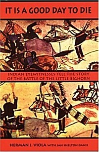 It is a Good Day to Die: Indian Eyewitnesses Tell the Story of the Battle of the Little Bighorn (Paperback)