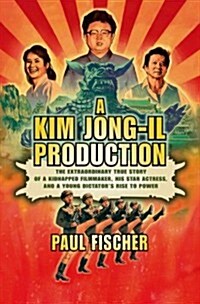 A Kim Jong-il Production: The Extraordinary True Story of a Kidnapped Filmmaker, His Star Actress, and a Young Dictators Rise to Power (Hardcover)
