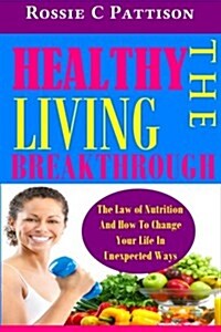 The Healthy Living Breakthrough: The Law of Nutrition and How to Change Your Life in Unexpected Ways (Paperback)