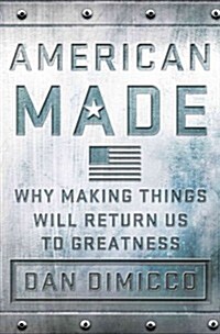 American Made : Why Making Things Will Return Us to Greatness (Hardcover)