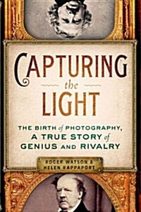 Capturing the Light: The Birth of Photography, a True Story of Genius and Rivalry (Paperback)