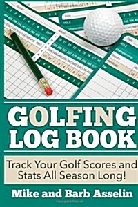 Golfing Log Book: Track Your Golf Scores and STATS All Season Long! (Paperback)
