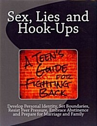 Sex, Lies and Hook Ups: A Teens Guide for Fighting Back: Develop Personal Identity, Set Boundaries, Resist Peer Pressure, Embrace Abstinence (Paperback)