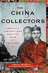 The China Collectors: Americas Century-Long Hunt for Asian Art Treasures (Hardcover)