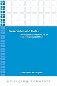 Preservation and Protest: Theological Foundations for an Eco-Eschatological Ethics (Paperback)