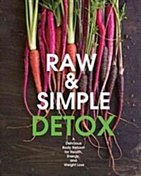 Raw and Simple Detox: A Delicious Body Reboot for Health, Energy, and Weight Loss (Paperback)