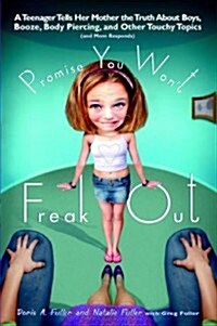 Promise You Wont Freak Out: A Teenager Tells Her Mom the Truth About Boys, Booze, Body Piercing and Other.. (Paperback)