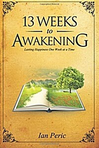 13 Weeks to Awakening: Lasting Happiness, One Week at a Time (Paperback)