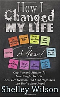 How I Changed My Life in a Year: One Womans Mission to Lose Weight, Get Fit, Beat Her Demons, and Find Happiness (Paperback)