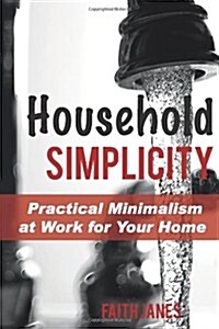 Household Simplicity: Practical Minimalism at Work for Your Home (Paperback)