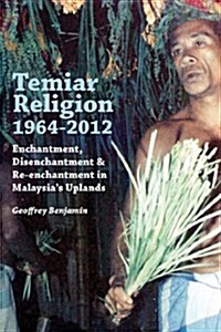Temiar Religion, 1964-2012: Enchantment, Disenchantment and Re-Enchantment in Malaysias Uplands (Paperback)
