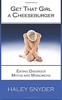 Get That Girl a Cheeseburger: Eating Disorder Myths and Misnomers (Paperback)