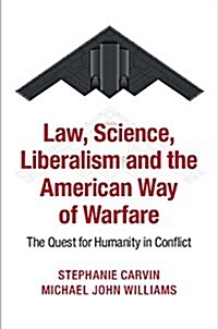 Law, Science, Liberalism and the American Way of Warfare : The Quest for Humanity in Conflict (Paperback)