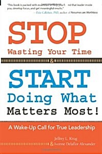 Stop Wasting Your Time & Start Doing What Matters Most!: A Wake-Up Call for True Leadership (Paperback)