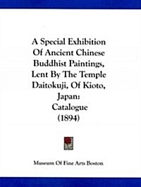 A Special Exhibition of Ancient Chinese Buddhist Paintings, Lent by the Temple Daitokuji, of Kioto, Japan: Catalogue (1894) (Paperback)