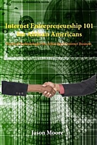 Internet Entrepreneurship 101 for African Americans: Practical Methodologies for Achieving in Internet Business (Paperback)
