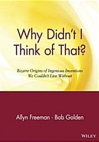 Why Didnt I Think of That?: Bizarre Origins of Ingenious Inventions We Couldnt Live Without (Paperback)