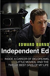 Independent Ed: Inside a Career of Big Dreams, Little Movies, and the Twelve Best Days of My Life (Hardcover)