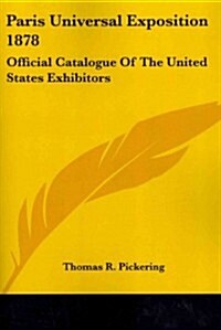 Paris Universal Exposition 1878: Official Catalogue of the United States Exhibitors (Paperback)