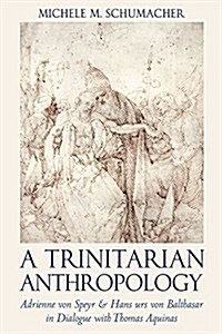 A Trinitarian Anthropology: Adrienne Von Speyr and Hans Urs Von Balthasar in Dialogue with Thomas Aquinas (Hardcover)