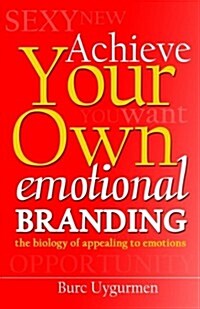 Achieve Your Own Emotional Branding: The Secrets of Appealing to Emotions (Paperback)