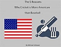 The 5 Reasons Why Cricket Is More American Than Baseball (Paperback)