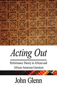 Acting Out: Performance Theory in African and African American Literature (Paperback)