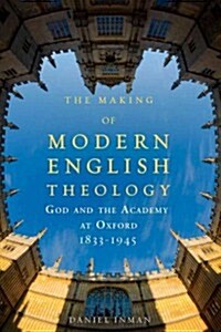 The Making of Modern English Theology: God and the Academy at Oxford, 1833-1945 (Paperback)