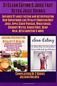 31 Clean Eating & Juice Fast Detox Juice Drinks: Includes 31 Juice Fasting & Detoxification Raw Superfoods Like Vitality Boosting Beet Juice, Apple Ci (Paperback)